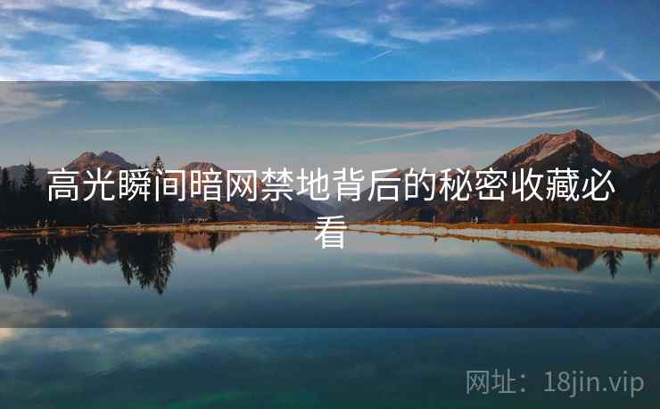 高光瞬间暗网禁地背后的秘密收藏必看