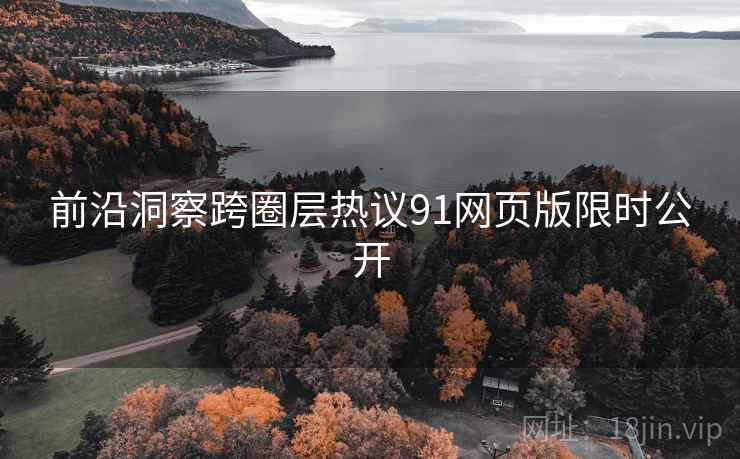前沿洞察跨圈层热议91网页版限时公开
