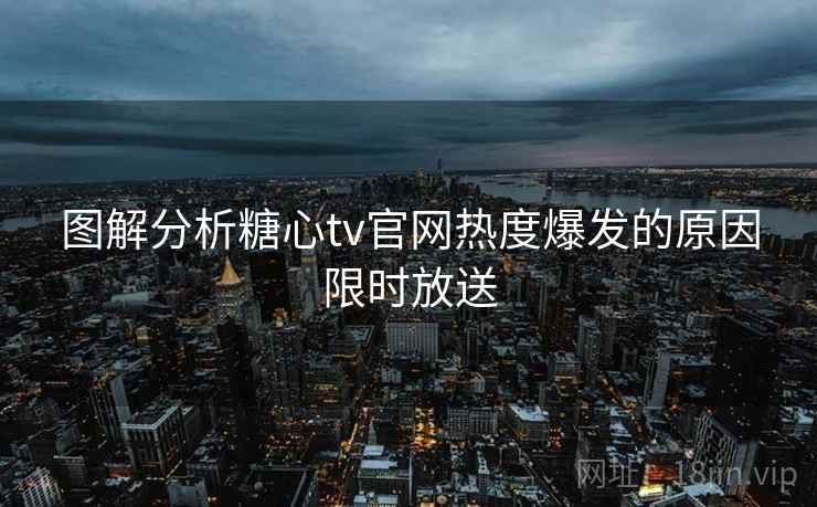 图解分析糖心tv官网热度爆发的原因限时放送