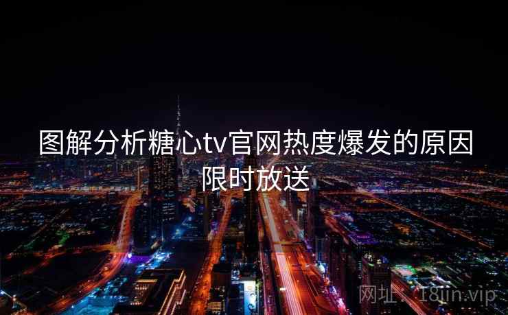 图解分析糖心tv官网热度爆发的原因限时放送
