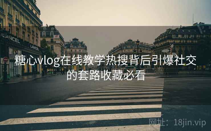 糖心vlog在线教学热搜背后引爆社交的套路收藏必看