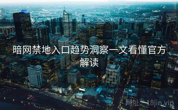 暗网禁地入口趋势洞察一文看懂官方解读