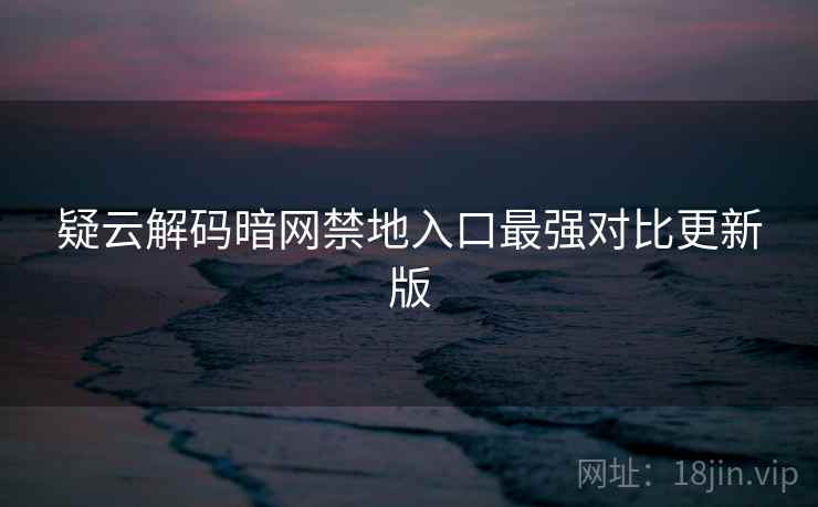 疑云解码暗网禁地入口最强对比更新版