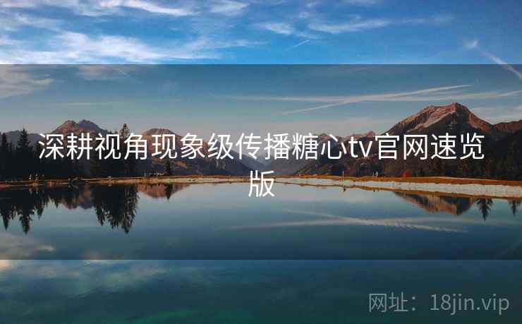 深耕视角现象级传播糖心tv官网速览版