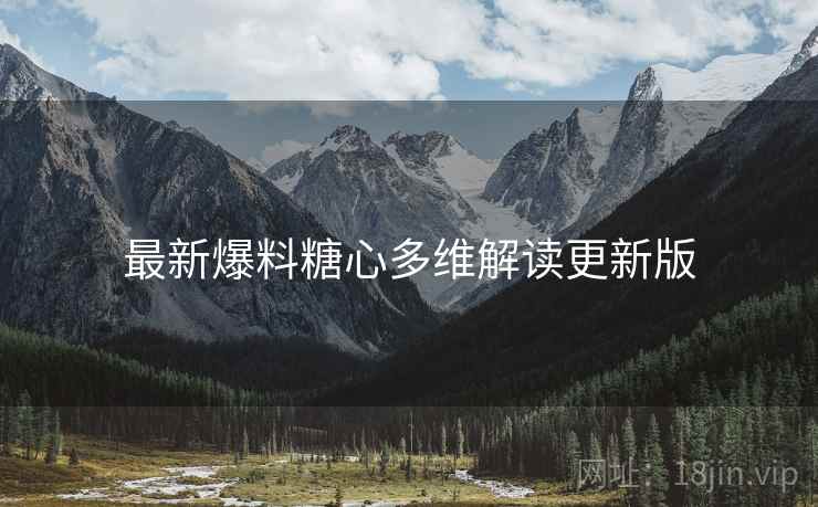 最新爆料糖心多维解读更新版