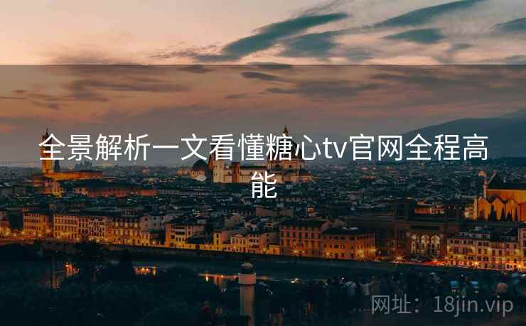 全景解析一文看懂糖心tv官网全程高能