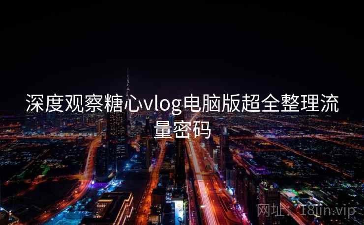 深度观察糖心vlog电脑版超全整理流量密码