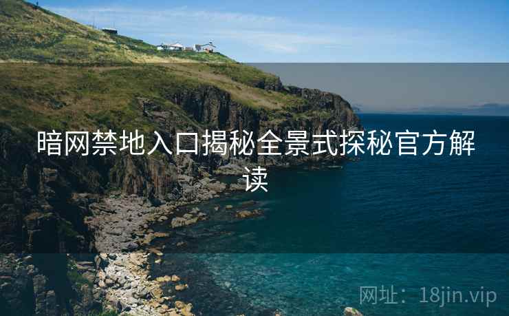 暗网禁地入口揭秘全景式探秘官方解读