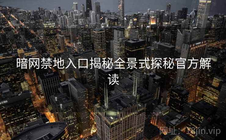 暗网禁地入口揭秘全景式探秘官方解读
