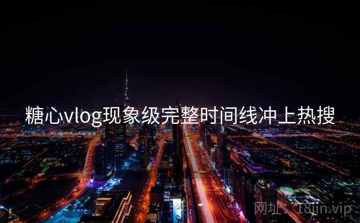糖心vlog现象级完整时间线冲上热搜