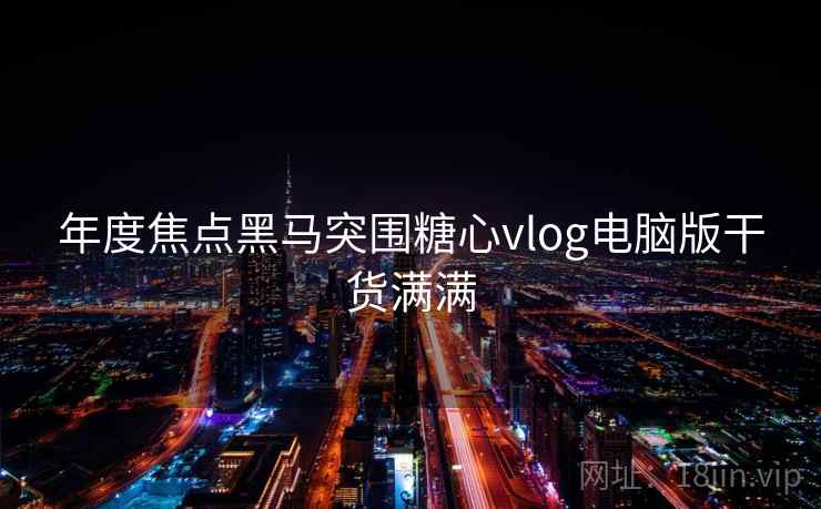 年度焦点黑马突围糖心vlog电脑版干货满满