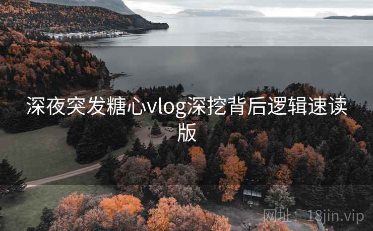 深夜突发糖心vlog深挖背后逻辑速读版
