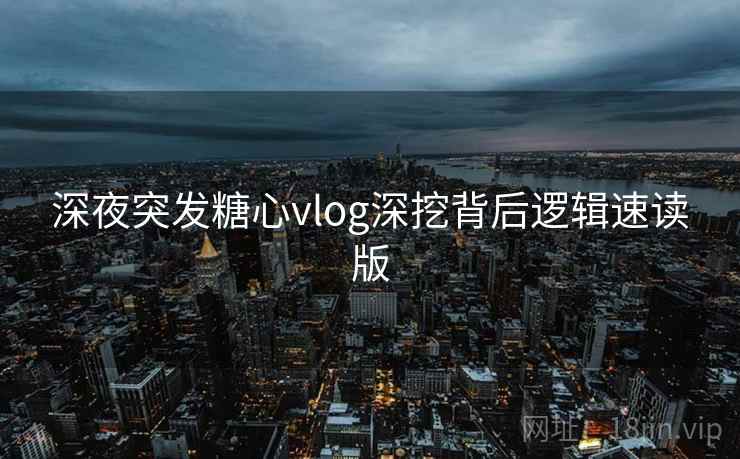 深夜突发糖心vlog深挖背后逻辑速读版