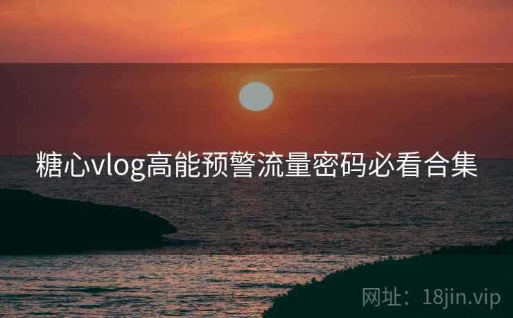 糖心vlog高能预警流量密码必看合集