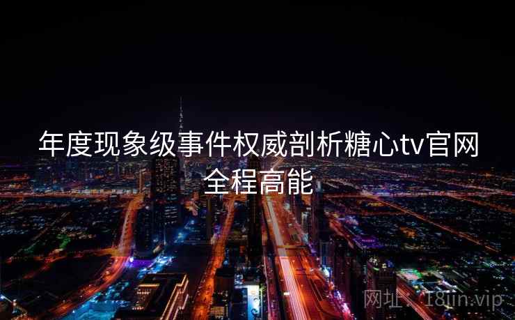 年度现象级事件权威剖析糖心tv官网全程高能